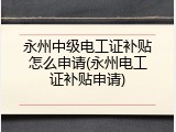 永州中级电工证补贴怎么申请(永州电工证补贴申请)
