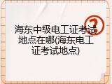 海东中级电工证考试地点在哪(海东电工证考试地点)