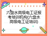 六盘水高级电工证报考培训机构(六盘水高级电工证培训)