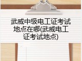 武威中级电工证考试地点在哪(武威电工证考试地点)