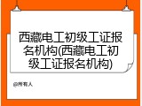 西藏电工初级工证报名机构(西藏电工初级工证报名机构)