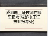 成都电工证技师在哪里报考(成都电工证技师报考处)