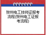贺州电工技师证报考流程(贺州电工证报考流程)