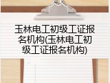 玉林电工初级工证报名机构(玉林电工初级工证报名机构)