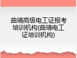 曲靖高级电工证报考培训机构(曲靖电工证培训机构)