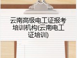 云南高级电工证报考培训机构(云南电工证培训)