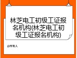 林芝电工初级工证报名机构(林芝电工初级工证报名机构)