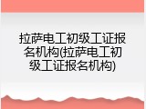 拉萨电工初级工证报名机构(拉萨电工初级工证报名机构)
