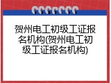 贺州电工初级工证报名机构(贺州电工初级工证报名机构)