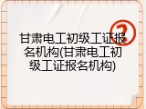 甘肃电工初级工证报名机构(甘肃电工初级工证报名机构)