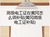 高级电工证在黄冈怎么领补贴(黄冈高级电工证补贴)
