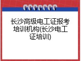 长沙高级电工证报考培训机构(长沙电工证培训)