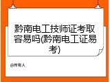 黔南电工技师证考取容易吗(黔南电工证易考)