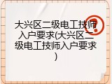 大兴区二级电工技师入户要求(大兴区二级电工技师入户要求)