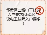 怀柔区二级电工技师入户要求(怀柔区二级电工技师入户要求)