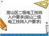 房山区二级电工技师入户要求(房山二级电工技师入户要求)