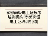 孝感高级电工证报考培训机构(孝感高级电工证培训机构)