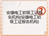 安康电工初级工证报名机构(安康电工初级工证报名机构)