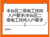 丰台区二级电工技师入户要求(丰台区二级电工技师入户要求)