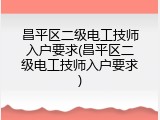 昌平区二级电工技师入户要求(昌平区二级电工技师入户要求)