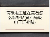 高级电工证在黄石怎么领补贴(黄石高级电工证补贴)