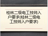 桂林二级电工技师入户要求(桂林二级电工技师入户要求)