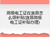 高级电工证在宜昌怎么领补贴(宜昌高级电工证补贴办理)