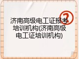 济南高级电工证报考培训机构(济南高级电工证培训机构)
