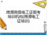 鹰潭高级电工证报考培训机构(鹰潭电工证培训)