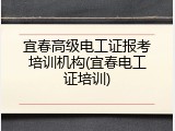 宜春高级电工证报考培训机构(宜春电工证培训)
