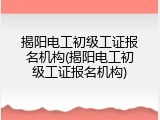 揭阳电工初级工证报名机构(揭阳电工初级工证报名机构)