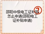 邵阳中级电工证补贴怎么申请(邵阳电工证补贴申请)