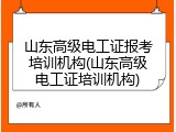 山东高级电工证报考培训机构(山东高级电工证培训机构)
