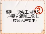 铜川二级电工技师入户要求(铜川二级电工技师入户要求)