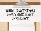 南昌中级电工证考试地点在哪(南昌电工证考试地点)
