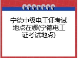 宁德中级电工证考试地点在哪(宁德电工证考试地点)