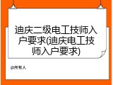 迪庆二级电工技师入户要求(迪庆电工技师入户要求)