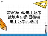 景德镇中级电工证考试地点在哪(景德镇电工证考试地点)