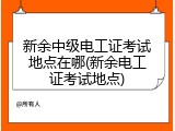 新余中级电工证考试地点在哪(新余电工证考试地点)