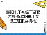 濮阳电工初级工证报名机构(濮阳电工初级工证报名机构)