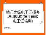 镇江高级电工证报考培训机构(镇江高级电工证培训)