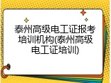 泰州高级电工证报考培训机构(泰州高级电工证培训)