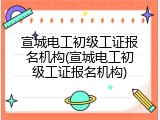 宣城电工初级工证报名机构(宣城电工初级工证报名机构)