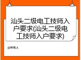 汕头二级电工技师入户要求(汕头二级电工技师入户要求)