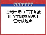 盐城中级电工证考试地点在哪(盐城电工证考试地点)