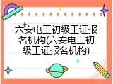 六安电工初级工证报名机构(六安电工初级工证报名机构)