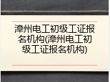 漳州电工初级工证报名机构(漳州电工初级工证报名机构)