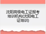 沈阳高级电工证报考培训机构(沈阳电工证培训)