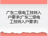 广东二级电工技师入户要求(广东二级电工技师入户要求)