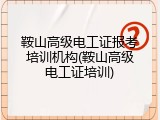 鞍山高级电工证报考培训机构(鞍山高级电工证培训)